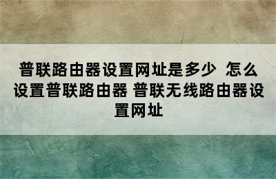 普联路由器设置网址是多少  怎么设置普联路由器 普联无线路由器设置网址